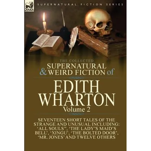 The Collected Supernatural and Weird Fiction of Edith Wharton: Volume 2-Seventeen Short Tales to Chill the Blood