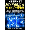 Internet Marketing For Network Marketers: How To Create Automated Systems To Get Recruits and Customers Online