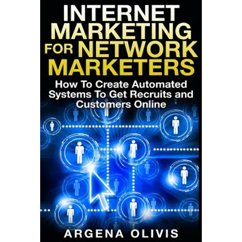 Internet Marketing For Network Marketers: How To Create Automated Systems To Get Recruits and Customers Online
