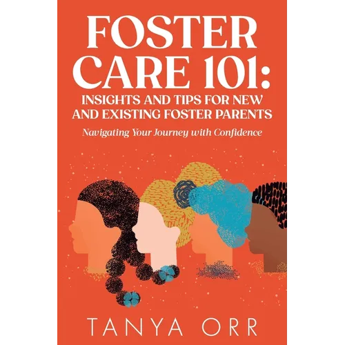 Foster Care 101: Insights and Tips for New and Existing Foster Parents: Navigating Your Journey with Confidence