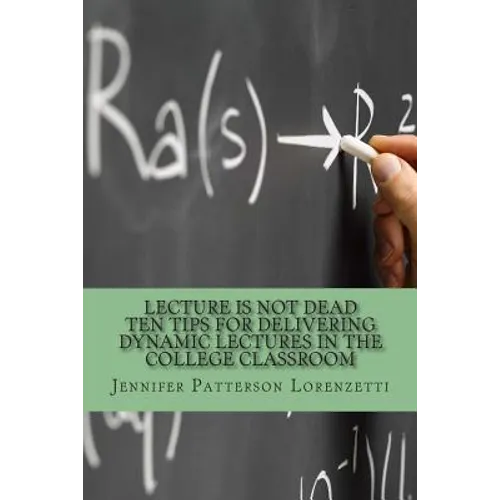 Lecture Is Not Dead: Ten Tips for Delivering Dynamic Lectures in the College Classroom