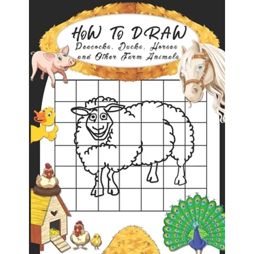 How to Draw Peacocks, Ducks, Horses and Other Farm Animals: Easy Techniques to Sketch Farm Life, Step-by-Step Drawings For Kids. Both Boys and Girls W