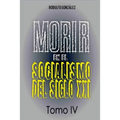 Morir en el Socialismo del Siglo XXI: Tomo IV