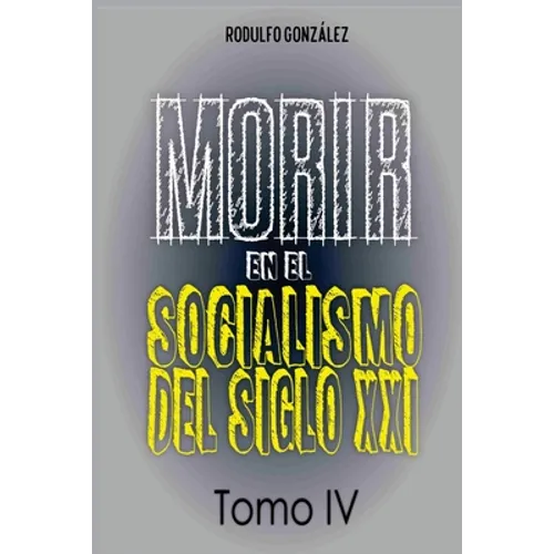 Morir en el Socialismo del Siglo XXI: Tomo IV