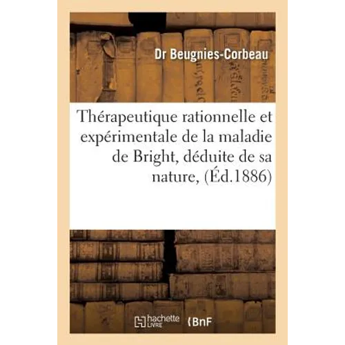 Thérapeutique Rationnelle Et Expérimentale de la Maladie de Bright, Déduite de Sa Nature