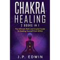 Chakra Healing: 2 Books in 1 - The Ultimate Reiki and Crystal Guide to Healing Yourself from Within