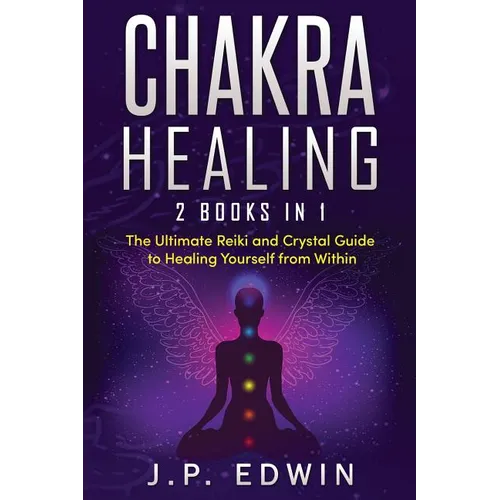 Chakra Healing: 2 Books in 1 - The Ultimate Reiki and Crystal Guide to Healing Yourself from Within