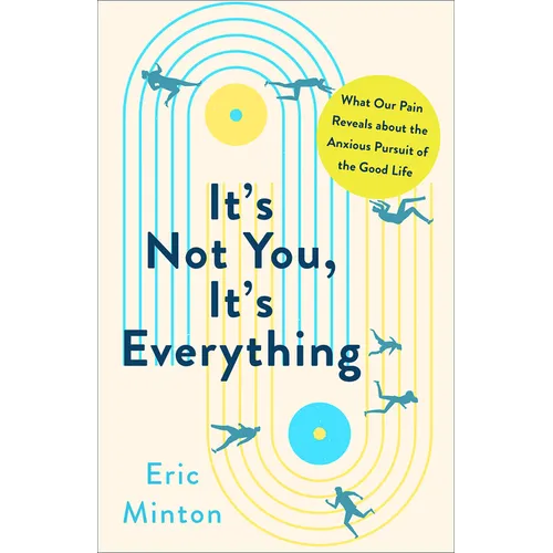 It's Not You, It's Everything: What Our Pain Reveals about the Anxious Pursuit of the Good Life