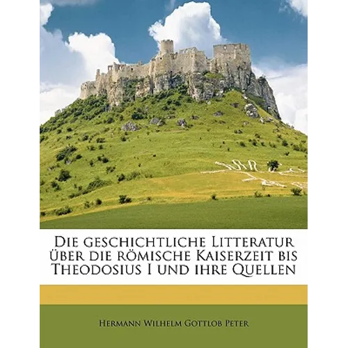Die Geschichtliche Litteratur Uber Die Romische Kaiserzeit Bis Theodosius I Und Ihre Quellen