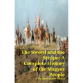 The Sword and the Steppe: A Complete History of the Magyar People