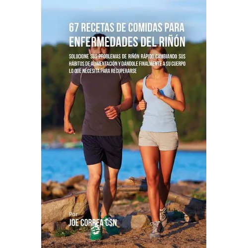 67 Recetas de Comidas Para Enfermedades Del Riñón: Solucione Sus Problemas de Riñón Rápido Cambiando Sus Hábitos de Alimentación y Dándole Finalmente