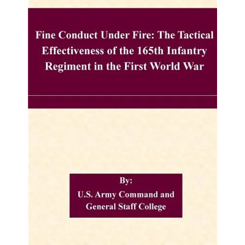 Fine Conduct Under Fire: The Tactical Effectiveness of the 165th Infantry Regiment in the First World War
