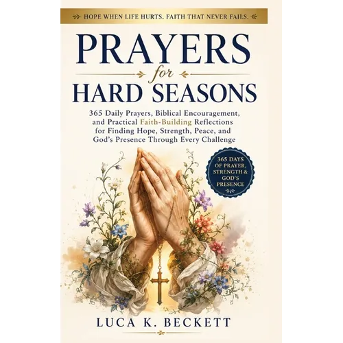 Prayers for Hard Seasons: 365 Daily Prayers, Biblical Encouragement, and Practical Faith-Building Reflections for Finding Hope, Strength, Peace, and G