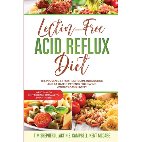 Lectin-Free Acid Reflux Diet: The Proven Diet For Heartburn, Indigestion and Bariatric Patients Following Weight Loss Surgery: With Kent McCabe, Emma
