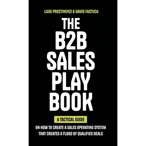 The B2B Sales Playbook: A Tactical Guide on How to Create a Sales Operating System That Creates a Flood of Qualified Deals