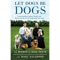 Let Dogs Be Dogs: Understanding Canine Nature and Mastering the Art of Living with Your Dog