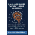 Raising ADHD Kids Without Losing Your Mind: 9 Proven Hacks to Transform Chaos into Cooperation in 30 Days (Even if You Have ADHD Too)