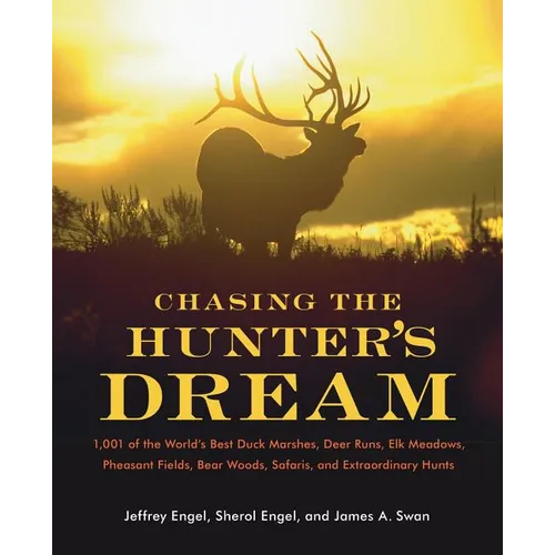 Chasing the Hunter's Dream: 1,001 of the World's Best Duck Marshes, Deer Runs, Elk Meadows, Pheasant Fields, Bear Woods, Safaris, and Extraordinary Hu