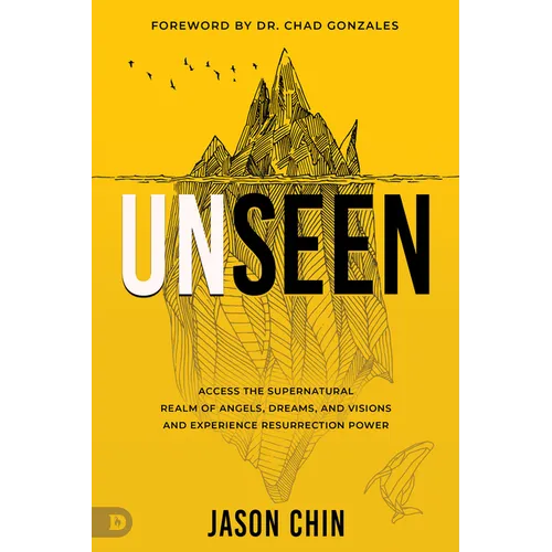 Unseen: Access the Supernatural Realm of Angels, Dreams, and Visions and Experience Resurrection Power