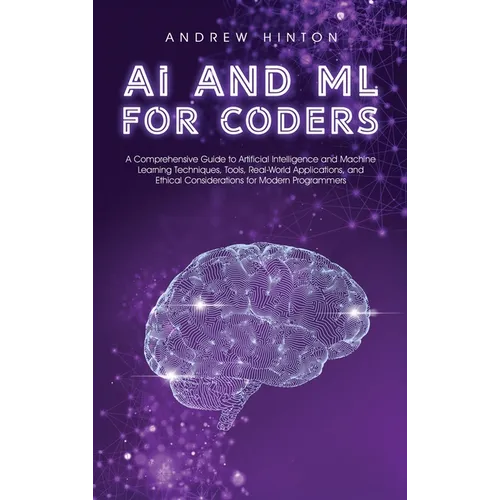 AI and ML for Coders: A Comprehensive Guide to Artificial Intelligence and Machine Learning Techniques, Tools, Real-World Applications, and