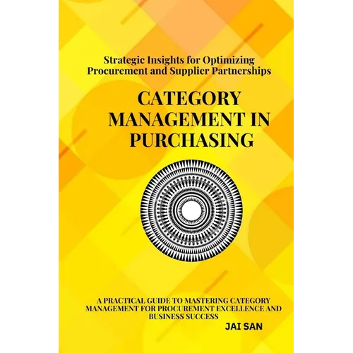 Category Management in Purchasing: Strategies, Tools, and Best Practices: Master the art of category management with proven strategies, tools, and ins