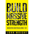 Bodybuilding: Build Massive Strength... Modern BodyBuilding 101
