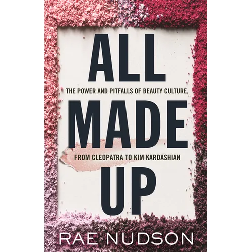 All Made Up: The Power and Pitfalls of Beauty Culture, from Cleopatra to Kim Kardashian