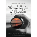 Through the Lens of Ourselves: Adoptees, Adoptive Families, and Birth Families: Our Collective Adoption Stories