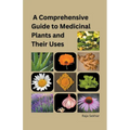 A Comprehensive Guide to Medicinal Plants and Their Uses