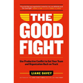 The Good Fight: Use Productive Conflict to Get Your Team and Organization Back on Track
