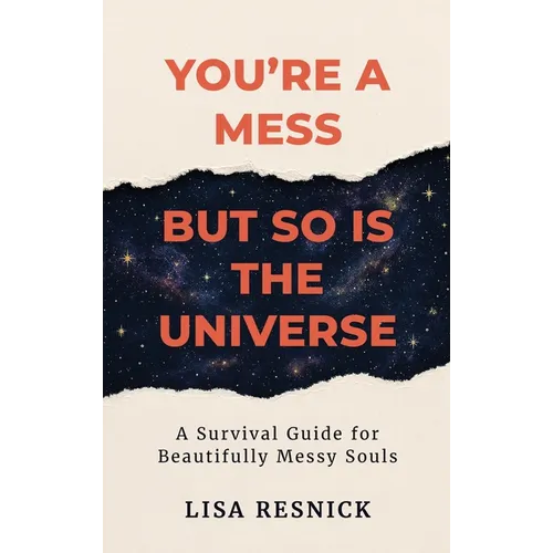 You're a Mess, But So is the Universe: A Survival Guide for Beautifully Messy Souls