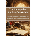 The Apocryphal Books of the Bible: Discover the Lost Scriptures of the Bible and Their Fascinating History
