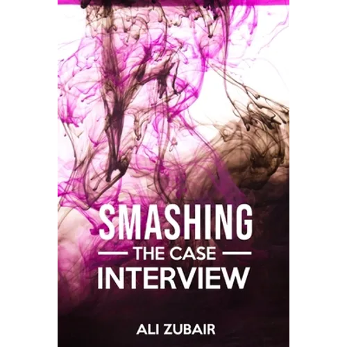 Smashing The Case Interview: The Give It All Approach