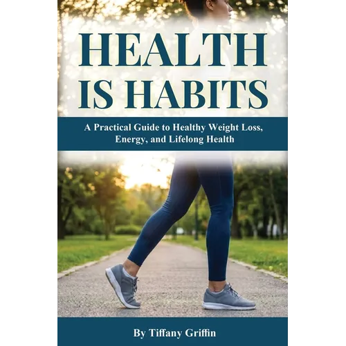 Health is Habits: A Practical Guide to Healthy Weight Loss, Energy, and Lifelong Health