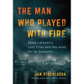 The Man Who Played with Fire: Stieg Larsson's Lost Files and the Hunt for an Assassin