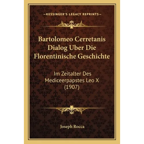 Bartolomeo Cerretanis Dialog Uber Die Florentinische Geschichte: Im Zeitalter Des Mediceerpapstes Leo X (1907)