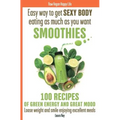 Easy way to get SEXY BODY eating as much as you want. SMOOTHIES. 100 recipes of green energy and great mood. Loose weight and smile enjoying excellent