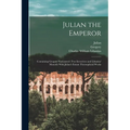 Julian the Emperor: Containing Gregory Nazianzen's Two Invectives and Libanius' Monody With Julian's Extant Theosophical Works