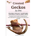 Crested Geckos as Pet: Complete owners guide to Crested Geckos training, care, reproduction, management and many more included