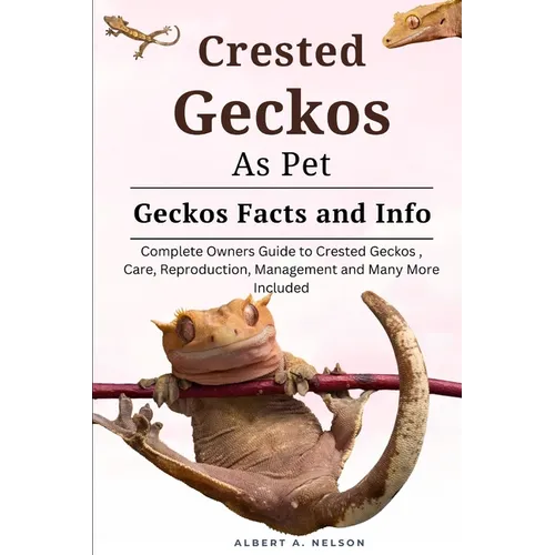 Crested Geckos as Pet: Complete owners guide to Crested Geckos training, care, reproduction, management and many more included
