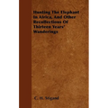 Hunting The Elephant In Africa, And Other Recollections Of Thirteen Years' Wanderings