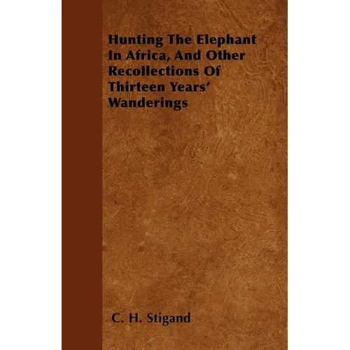 Hunting The Elephant In Africa, And Other Recollections Of Thirteen Years' Wanderings