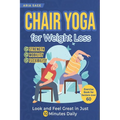 Chair Yoga for Weight Loss: Discover Strength, Mobility and Flexibility. Look and Feel Great in Just 10 Minutes Daily. Exercise Book for Seniors over