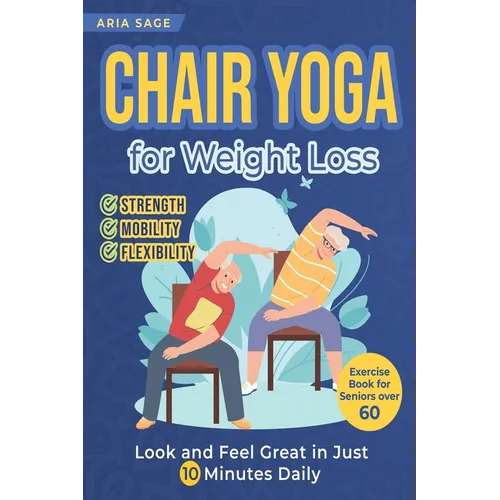 Chair Yoga for Weight Loss: Discover Strength, Mobility and Flexibility. Look and Feel Great in Just 10 Minutes Daily. Exercise Book for Seniors over