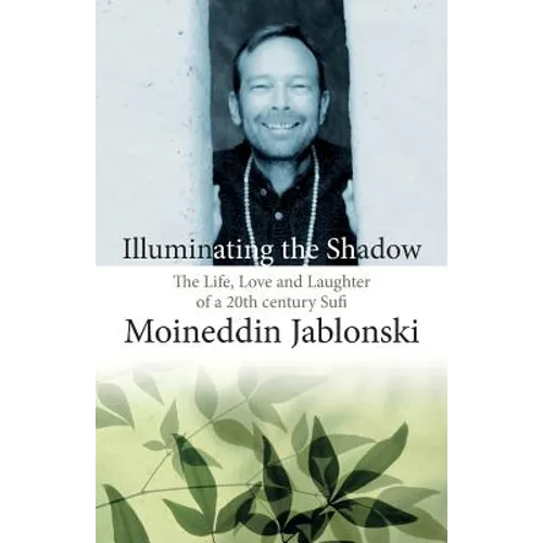 Illuminating the Shadow: The Life, Love and Laughter of a 20th century Sufi