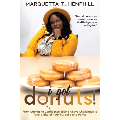 I Got Donuts: From Crumbs to Confidence: Rising Above Challenges to Take a Bite out of Purpose and Power
