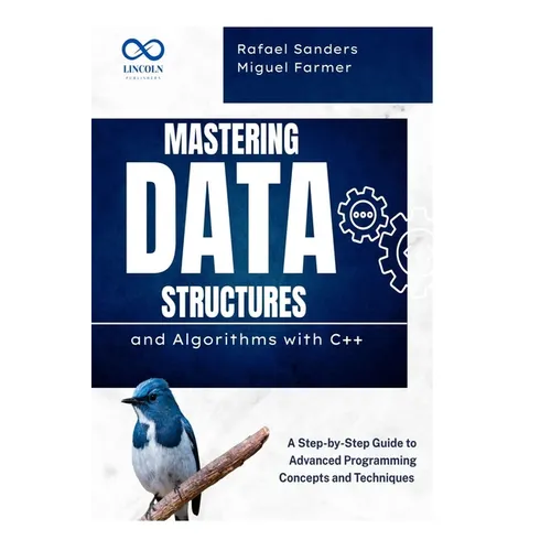 Mastering Data Structures and Algorithms with C++: A Step-by-Step Guide to Advanced Programming Concepts and Techniques