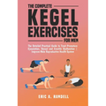 The Complete Kegel Exercises for Men: The Detailed Guide to Treat Premature Ejaculation, Sexual and Erectile Dysfunction Improve Male Reproductive Hea