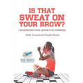 Is That Sweat on Your Brow? Hard Crossword Puzzle Books Crossword Challenge for Dummies