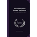 Mount Vernon, the Home of Washington: Descriptive, Historical and Pictoral